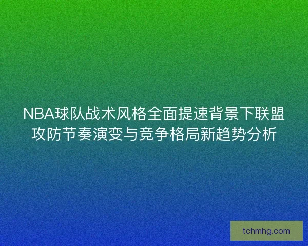 NBA球队战术风格全面提速背景下联盟攻防节奏演变与竞争格局新趋势分析