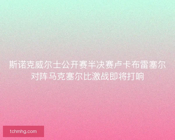 斯诺克威尔士公开赛半决赛卢卡布雷塞尔对阵马克塞尔比激战即将打响