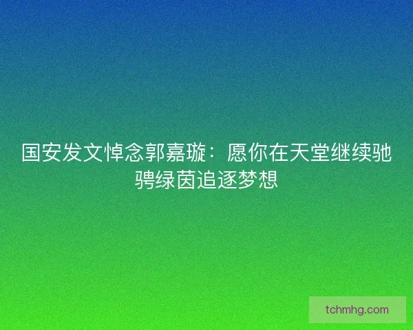国安发文悼念郭嘉璇：愿你在天堂继续驰骋绿茵追逐梦想